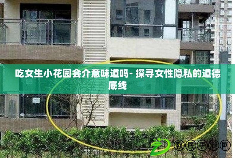 吃女生小花園會介意味道嗎- 探尋女性隱私的道德底線 吃女生小花園會介意味道嗎- 探尋女性隱私的道德底線