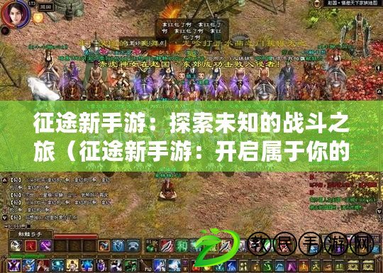 征途新手游:探索未知的戰斗之旅(征途新手游:開啟屬于你的史詩傳奇) 征途新手游:探索未知的戰斗之旅(征途新手游:開啟屬于你的史詩傳奇)