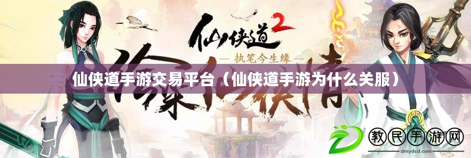 仙俠道手游交易平臺(仙俠道手游為什么關服) 仙俠道手游交易平臺(仙俠道手游為什么關服)