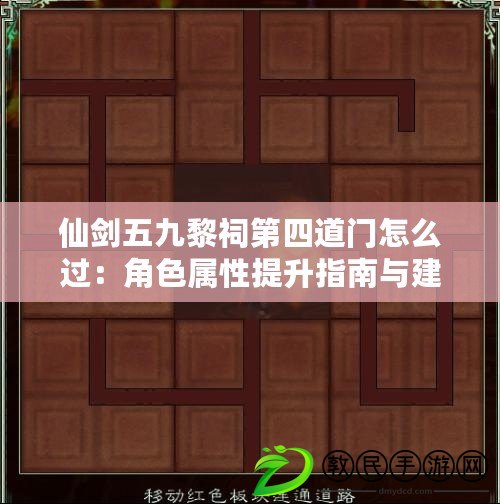 仙劍五九黎祠第四道門怎么過:角色屬性提升指南與建議 仙劍五九黎祠第四道門怎么過:角色屬性提升指南與建議