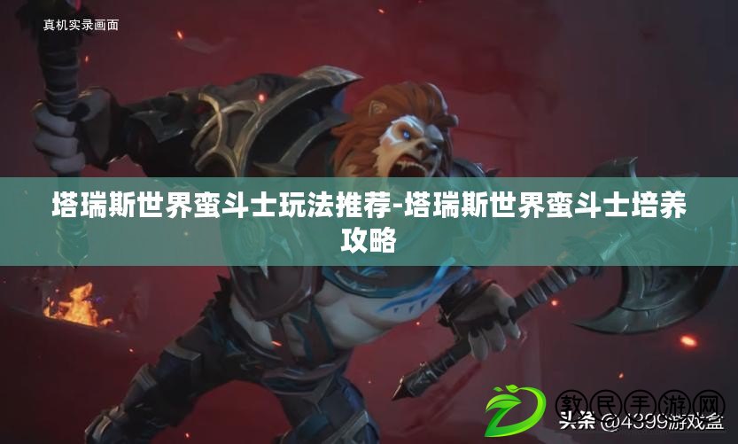 塔瑞斯世界蠻斗士玩法推薦-塔瑞斯世界蠻斗士培養攻略