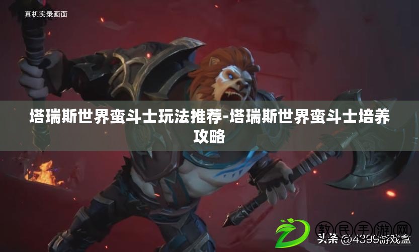 塔瑞斯世界蠻斗士玩法推薦-塔瑞斯世界蠻斗士培養攻略