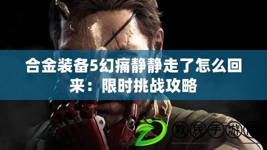 合金裝備5幻痛靜靜走了怎么回來：限時挑戰攻略