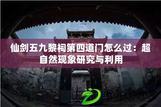 仙劍五九黎祠第四道門怎么過:超自然現象研究與利用 仙劍五九黎祠第四道門怎么過:超自然現象研究與利用