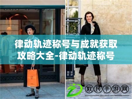 律動軌跡稱號與成就獲取攻略大全-律動軌跡稱號與成就怎么獲取 律動軌跡稱號與成就獲取攻略大全-律動軌跡稱號與成就怎么獲取
