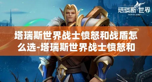 塔瑞斯世界戰士憤怒和戰盾怎么選-塔瑞斯世界戰士憤怒和戰盾強度推薦
