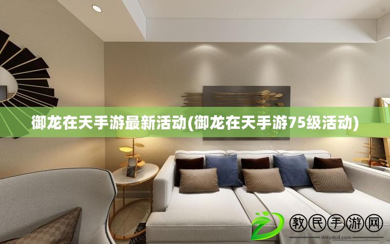 御龍在天手游最新活動(御龍在天手游75級活動)