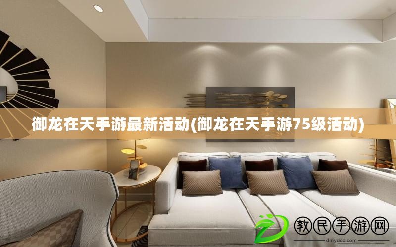 御龍在天手游最新活動(御龍在天手游75級活動)