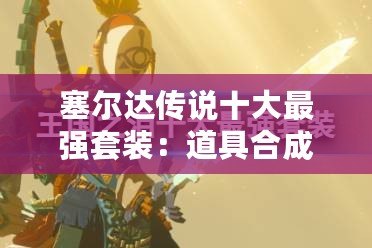 塞爾達傳說十大最強套裝：道具合成與精煉術