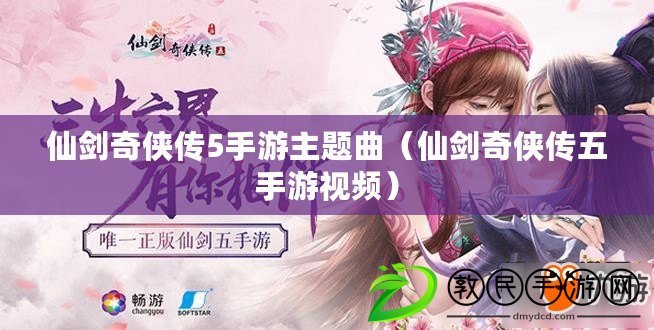 仙劍奇俠傳5手游主題曲（仙劍奇俠傳五手游視頻）