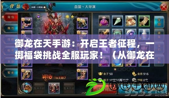 御龍在天手游：開啟王者征程，一擲福袋挑戰全服玩家?。◤挠堅谔焓钟胃４懈Q探王者的奇妙之道?。? title=