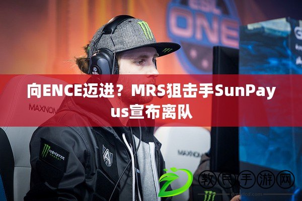 向ENCE邁進？MRS狙擊手SunPayus宣布離隊