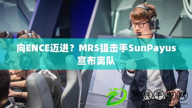 向ENCE邁進？MRS狙擊手SunPayus宣布離隊