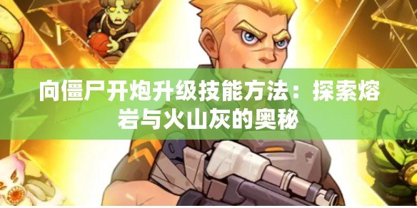 向僵尸開炮升級技能方法：探索熔巖與火山灰的奧秘