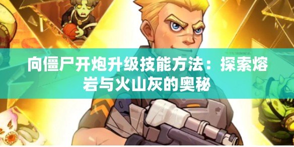 向僵尸開炮升級技能方法：探索熔巖與火山灰的奧秘