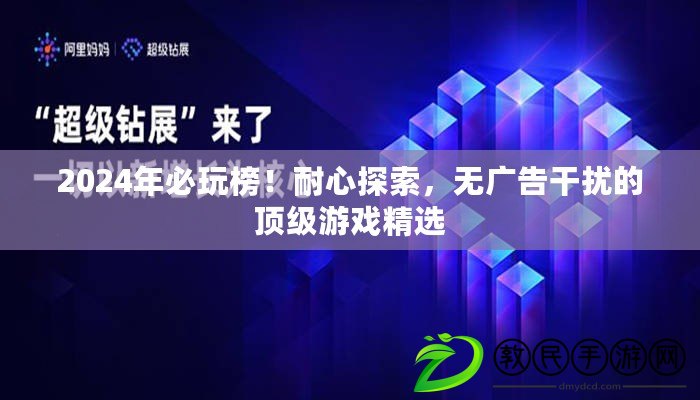 2024年必玩榜！耐心探索，無廣告干擾的頂級游戲精選