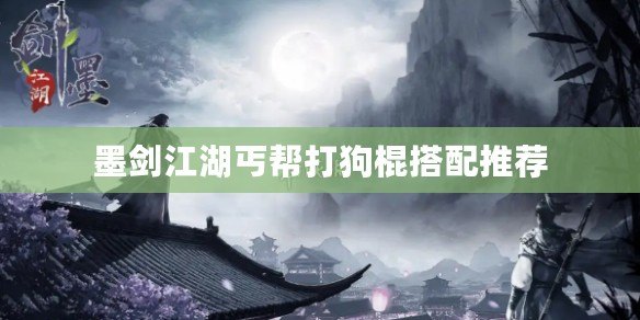 墨劍江湖丐幫打狗棍搭配推薦 墨劍江湖丐幫打狗棍搭配推薦