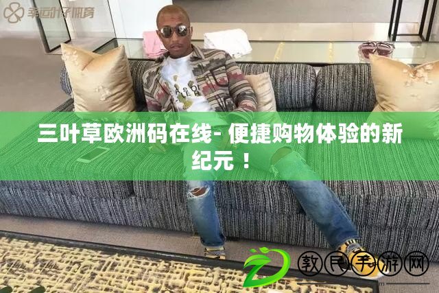 三葉草歐洲碼在線- 便捷購物體驗的新紀元 ！