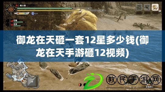 御龍在天砸一套12星多少錢(御龍在天手游砸12視頻) 御龍在天砸一套12星多少錢(御龍在天手游砸12視頻)