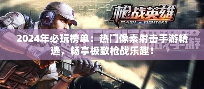 2024年必玩榜單：熱門像素射擊手游精選，暢享極致槍戰樂趣！