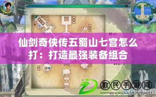 仙劍奇俠傳五蜀山七宮怎么打：打造最強裝備組合