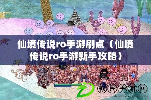 仙境傳說ro手游刷點(仙境傳說ro手游新手攻略) 仙境傳說ro手游刷點(仙境傳說ro手游新手攻略)