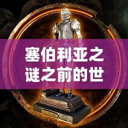 塞伯利亞之謎之前的世界忠誠怎么解鎖