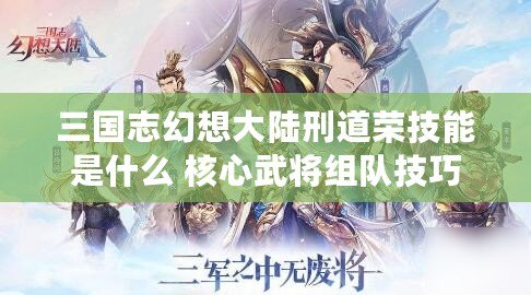 三國志幻想大陸刑道榮技能是什么 核心武將組隊技巧