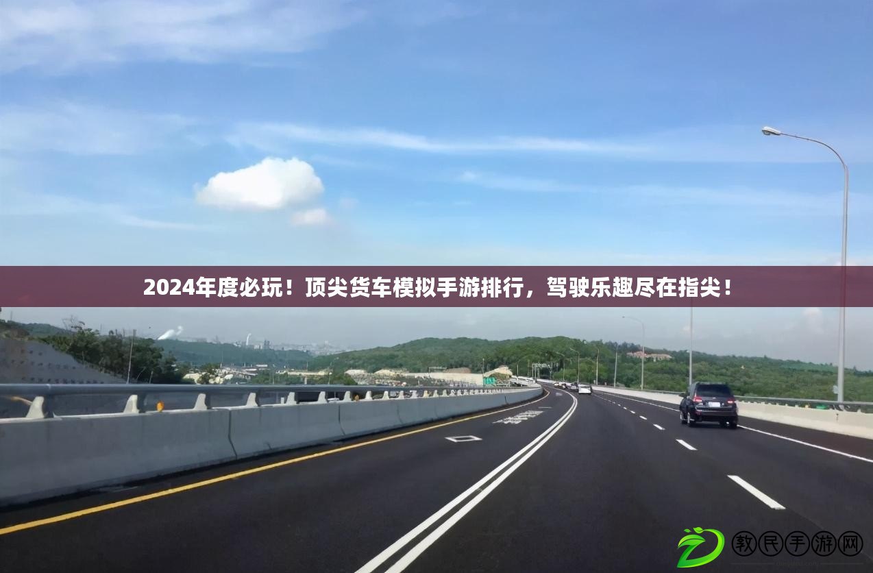 2024年度必玩！頂尖貨車模擬手游排行，駕駛樂趣盡在指尖！