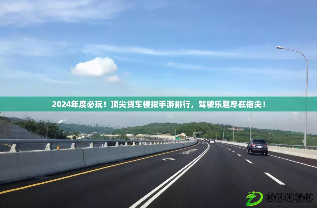 2024年度必玩！頂尖貨車模擬手游排行，駕駛樂趣盡在指尖！