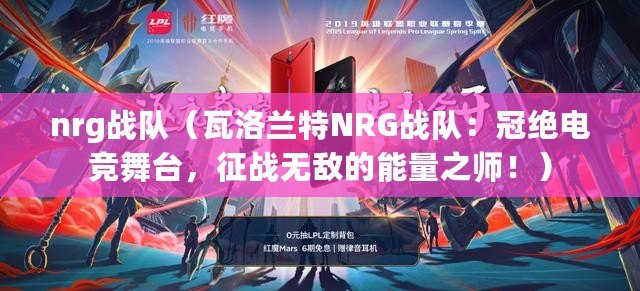 nrg戰隊（瓦洛蘭特NRG戰隊：冠絕電競舞臺，征戰無敵的能量之師?。? title=