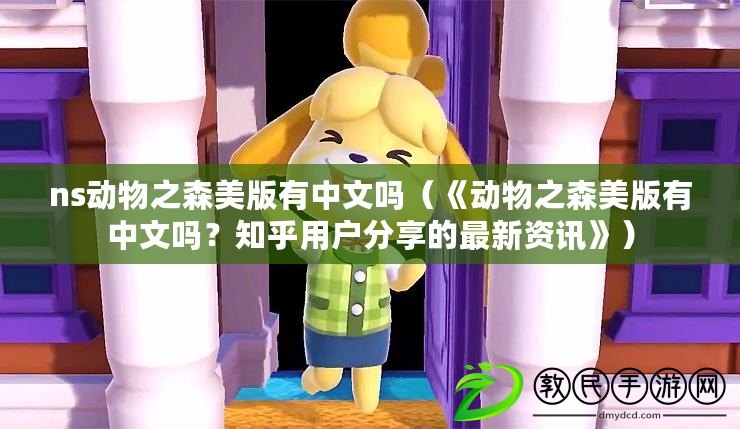 ns動物之森美版有中文嗎（《動物之森美版有中文嗎？知乎用戶分享的最新資訊》）
