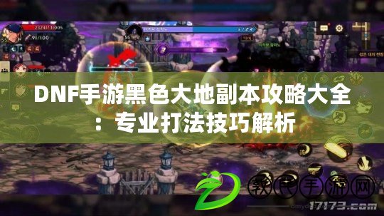 DNF手游黑色大地副本攻略大全：專業打法技巧解析