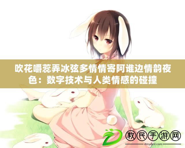 吹花嚼蕊弄冰弦多情情寄阿誰邊情韻夜色：數字技術與人類情感的碰撞