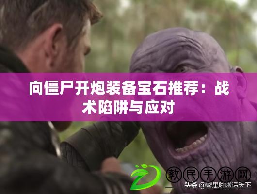 向僵尸開炮裝備寶石推薦：戰術陷阱與應對