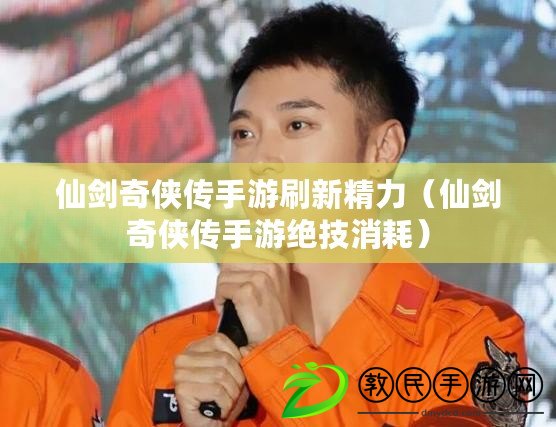 仙劍奇俠傳手游刷新精力(仙劍奇俠傳手游絕技消耗) 仙劍奇俠傳手游刷新精力(仙劍奇俠傳手游絕技消耗)