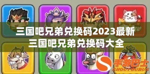 三國吧兄弟兌換碼2023最新 三國吧兄弟兌換碼大全
