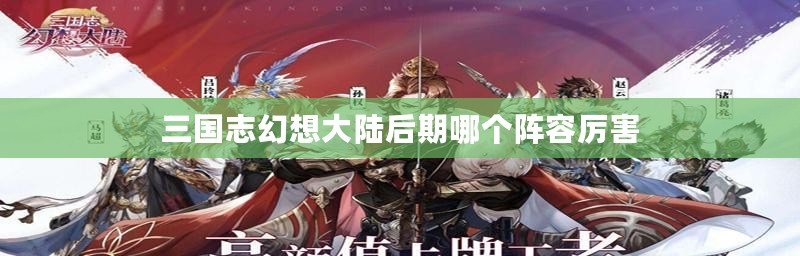 三國志幻想大陸后期哪個陣容厲害 三國志幻想大陸后期哪個陣容厲害