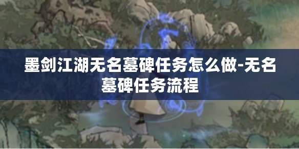 墨劍江湖無名墓碑任務怎么做-無名墓碑任務流程 墨劍江湖無名墓碑任務怎么做-無名墓碑任務流程