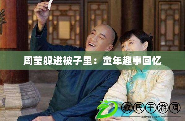 周瑩躲進被子里:童年趣事回憶 周瑩躲進被子里:童年趣事回憶
