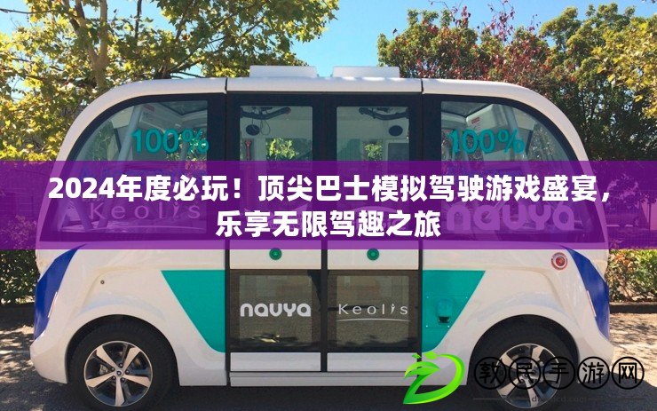 2024年度必玩！頂尖巴士模擬駕駛游戲盛宴，樂享無限駕趣之旅