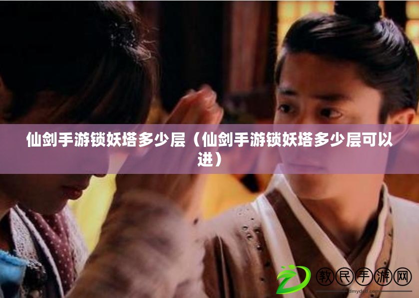 仙劍手游鎖妖塔多少層（仙劍手游鎖妖塔多少層可以進）