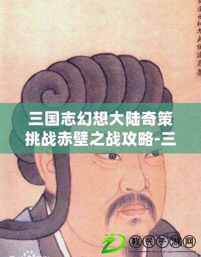 三國志幻想大陸奇策挑戰赤壁之戰攻略-三國志幻想大陸奇策挑戰陣容推薦