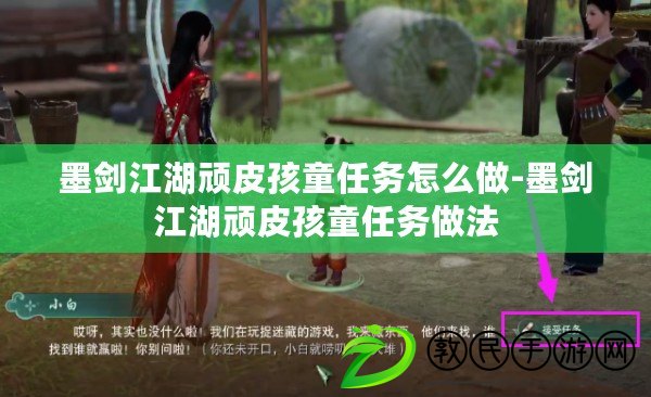 墨劍江湖頑皮孩童任務怎么做-墨劍江湖頑皮孩童任務做法