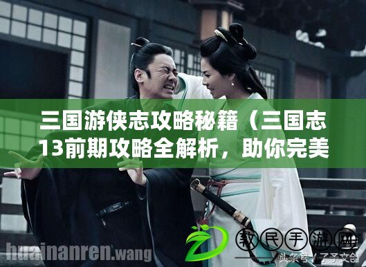 三國游俠志攻略秘籍（三國志13前期攻略全解析，助你完美征戰三國亂世?。? title=