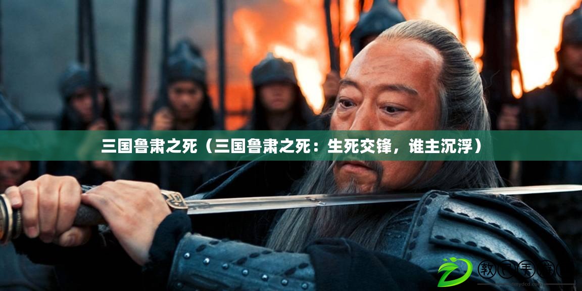 三國魯肅之死（三國魯肅之死：生死交鋒，誰主沉?。? title=